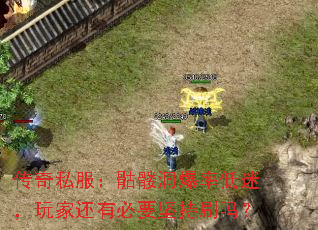 传奇私服:骷髅洞爆率低迷,玩家还有必要坚持刷吗? 传奇私服:骷髅洞爆率低迷,玩家还有必要坚持刷吗?