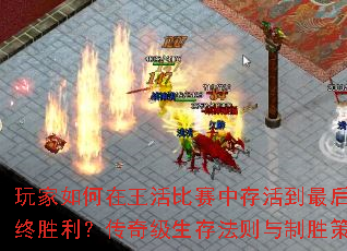 玩家如何在王活比赛中存活到最后并夺取最终胜利?传奇级生存法则与制胜策略全解析 玩家如何在王活比赛中存活到最后并夺取最终胜利?传奇级生存法则与制胜策略全解析