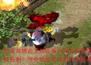 玩家如何在王活比赛中存活到最后并夺取最终胜利?传奇级生存法则与制胜策略全解析 玩家如何在王活比赛中存活到最后并夺取最终胜利?传奇级生存法则与制胜策略全解析