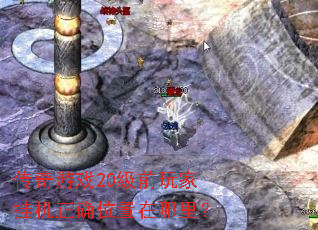 传奇游戏20级前玩家挂机正确位置在哪里? 传奇游戏20级前玩家挂机正确位置在哪里?