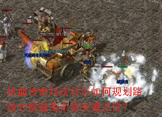 热血传奇玛法特训如何规划路线才能避免走错关键点位? 热血传奇玛法特训如何规划路线才能避免走错关键点位?
