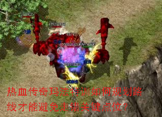 热血传奇玛法特训如何规划路线才能避免走错关键点位? 热血传奇玛法特训如何规划路线才能避免走错关键点位?