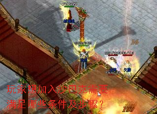 玩家想加入沙巴克需要满足哪些条件及步骤? 玩家想加入沙巴克需要满足哪些条件及步骤?