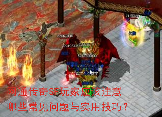 网通传奇SF玩家应该注意哪些常见问题与实用技巧? 网通传奇SF玩家应该注意哪些常见问题与实用技巧?
