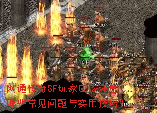 网通传奇SF玩家应该注意哪些常见问题与实用技巧? 网通传奇SF玩家应该注意哪些常见问题与实用技巧?
