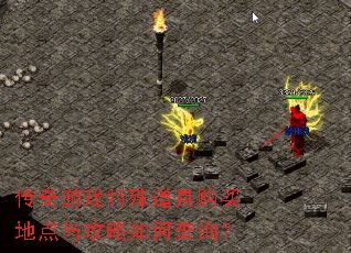 传奇游戏特殊道具购买地点与攻略如何查询? 传奇游戏特殊道具购买地点与攻略如何查询?