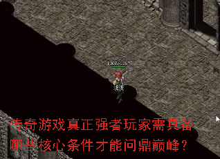 传奇游戏真正强者玩家需具备哪些核心条件才能问鼎巅峰? 传奇游戏真正强者玩家需具备哪些核心条件才能问鼎巅峰?