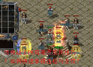 传奇战士PK有哪些实用技巧?如何快速掌握连招与走位? 传奇战士PK有哪些实用技巧?如何快速掌握连招与走位?