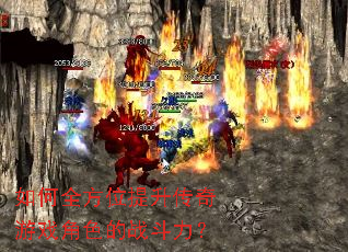 如何全方位提升传奇游戏角色的战斗力? 如何全方位提升传奇游戏角色的战斗力?