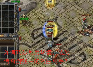 如何巧妙利用环境,成为传奇游戏中的制胜高手? 如何巧妙利用环境,成为传奇游戏中的制胜高手?