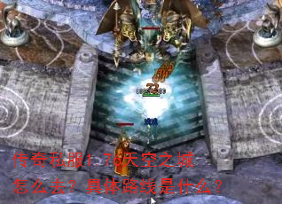 传奇私服1.76天空之城怎么去?具体路线是什么? 传奇私服1.76天空之城怎么去?具体路线是什么?