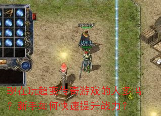 现在玩超变传奇游戏的人多吗?新手如何快速提升战力? 现在玩超变传奇游戏的人多吗?新手如何快速提升战力?