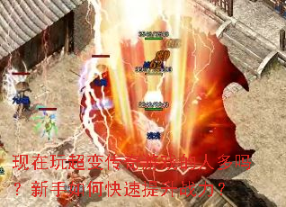 现在玩超变传奇游戏的人多吗?新手如何快速提升战力? 现在玩超变传奇游戏的人多吗?新手如何快速提升战力?