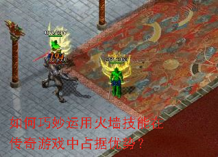 如何巧妙运用火墙技能在传奇游戏中占据优势? 如何巧妙运用火墙技能在传奇游戏中占据优势?