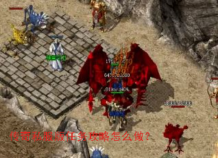 传奇私服版任务攻略怎么做? 传奇私服版任务攻略怎么做?