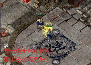 传奇道士PK如何利用走位技巧取胜? 传奇道士PK如何利用走位技巧取胜?