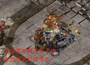 工作室如何改变了传奇游戏的经济生态? 工作室如何改变了传奇游戏的经济生态?