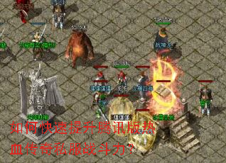 如何快速提升腾讯版热血传奇私服战斗力? 如何快速提升腾讯版热血传奇私服战斗力?