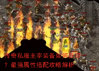 传奇私服主宰装备如何获取?最强属性搭配攻略解析 传奇私服主宰装备如何获取?最强属性搭配攻略解析