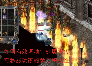 如何有效调动1.80版本传奇私服玩家的参与积极性? 如何有效调动1.80版本传奇私服玩家的参与积极性?