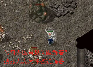 传奇开区常见问题解答?搜服九九为你答疑解惑 传奇开区常见问题解答?搜服九九为你答疑解惑