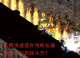 如何快速提升传奇私服怒火一刀的战斗力? 如何快速提升传奇私服怒火一刀的战斗力?