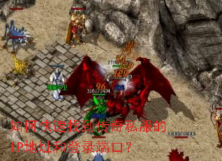 如何快速找到传奇私服的IP地址和登录端口? 如何快速找到传奇私服的IP地址和登录端口?