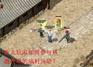 散人玩家如何参与热血传奇的福利活动? 散人玩家如何参与热血传奇的福利活动?