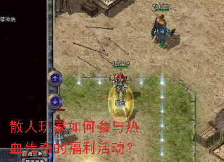 散人玩家如何参与热血传奇的福利活动? 散人玩家如何参与热血传奇的福利活动?
