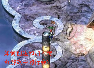 如何创建和加入传奇游戏中的行会? 如何创建和加入传奇游戏中的行会?