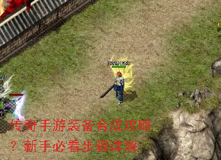 传奇手游装备合成攻略?新手必看步骤详解 传奇手游装备合成攻略?新手必看步骤详解