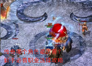 传奇哪个角色最厉害?新手必看职业选择攻略 传奇哪个角色最厉害?新手必看职业选择攻略