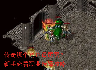 传奇哪个角色最厉害?新手必看职业选择攻略 传奇哪个角色最厉害?新手必看职业选择攻略