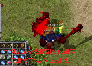 如何从装备搭配到技能循环,打造传奇私服最强角色? 如何从装备搭配到技能循环,打造传奇私服最强角色?