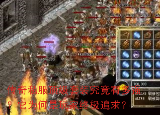 传奇私服顶级套装究竟有多强?它为何是玩家终极追求? 传奇私服顶级套装究竟有多强?它为何是玩家终极追求?