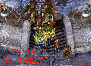 传奇999攻略?新手如何快速上手? 传奇999攻略?新手如何快速上手?