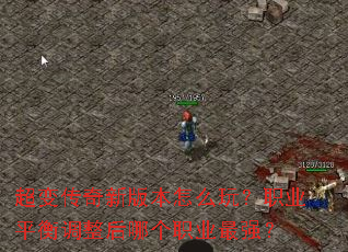 超变传奇新版本怎么玩?职业平衡调整后哪个职业最强? 超变传奇新版本怎么玩?职业平衡调整后哪个职业最强?