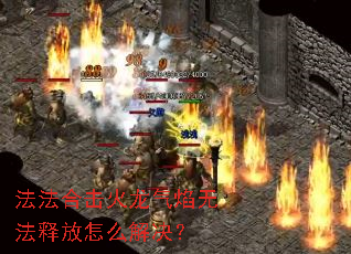 法法合击火龙气焰无法释放怎么解决? 法法合击火龙气焰无法释放怎么解决?