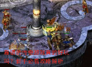 靠谱的传奇游戏真的好玩吗?新手必看攻略解析 靠谱的传奇游戏真的好玩吗?新手必看攻略解析