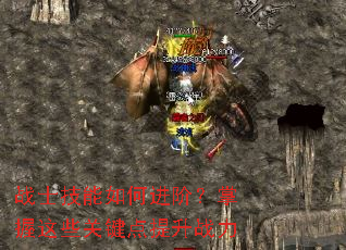 战士技能如何进阶?掌握这些关键点提升战力 战士技能如何进阶?掌握这些关键点提升战力