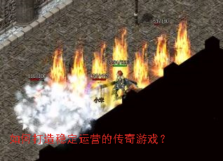 如何打造稳定运营的传奇游戏? 如何打造稳定运营的传奇游戏?