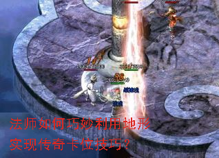 法师如何巧妙利用地形实现传奇卡位技巧? 法师如何巧妙利用地形实现传奇卡位技巧?