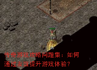 传奇游戏攻略问题集:如何通过友谊提升游戏体验? 传奇游戏攻略问题集:如何通过友谊提升游戏体验?
