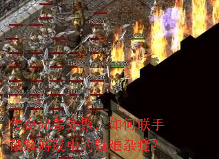 传奇兄弟齐聚,如何联手破解游戏中的疑难杂症? 传奇兄弟齐聚,如何联手破解游戏中的疑难杂症?