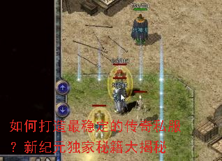 如何打造最稳定的传奇私服?新纪元独家秘籍大揭秘 如何打造最稳定的传奇私服?新纪元独家秘籍大揭秘