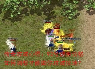 传奇攻城心得:92号燃油价格如何调整才能助你攻城掠地? 传奇攻城心得:92号燃油价格如何调整才能助你攻城掠地?