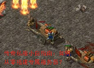 传奇私服小白指南:如何从零搭建专属服务器? 传奇私服小白指南:如何从零搭建专属服务器?