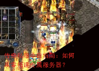 传奇私服小白指南:如何从零搭建专属服务器? 传奇私服小白指南:如何从零搭建专属服务器?