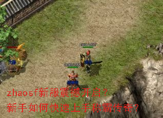 zhaosf新服震撼开启?新手如何快速上手称霸传奇? zhaosf新服震撼开启?新手如何快速上手称霸传奇?