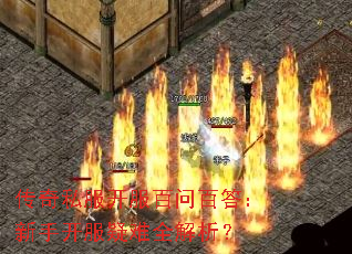 传奇私服开服百问百答:新手开服疑难全解析? 传奇私服开服百问百答:新手开服疑难全解析?